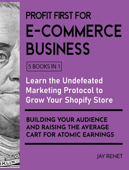 Profit First for E-Commerce Business [5 Books in 1]: Learn the Undefeated Marketing Protocol to Grow Your Shopify Store, Building Your Audience and Ra (Hardcover)