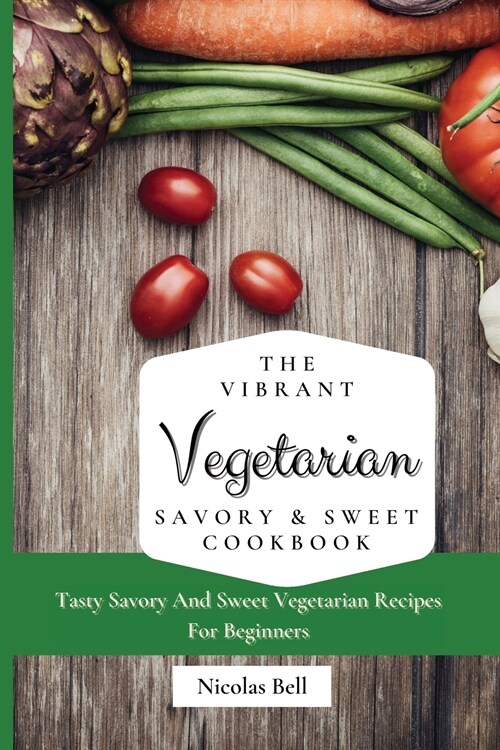 The Vibrant Vegetarian Savory & Sweet Cookbook: Tasty Savory And Sweet Vegetarian Recipes For Beginners (Paperback)