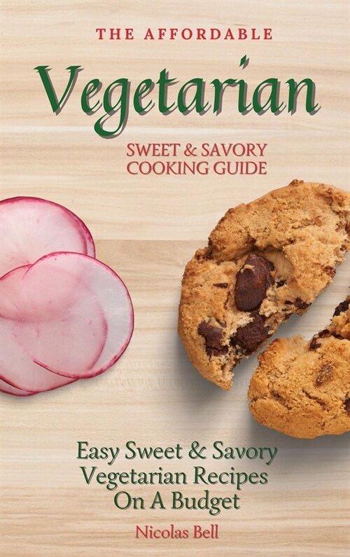 The Affordable Vegetarian Sweet & Savory Cooking Guide: Easy Sweet & Savory Vegetarian Recipes On A Budget (Hardcover)