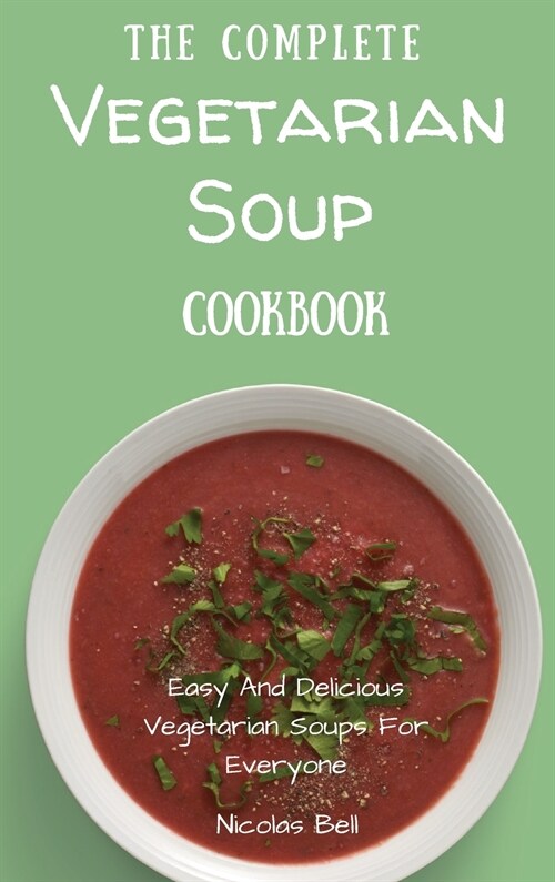 The Complete Vegetarian Soup Cookbook: Easy And Delicious Vegetarian Soup Recipes (Hardcover)