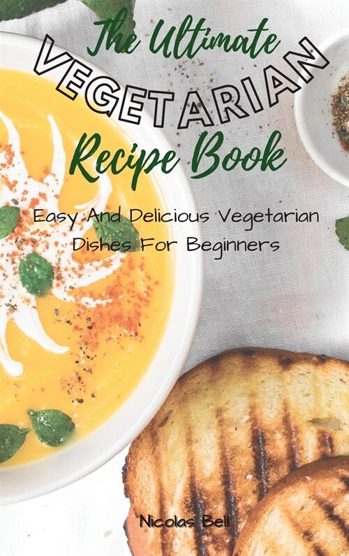 The Ultimate Vegetarian Recipe Book: Easy And Delicious Vegetarian Dishes For Beginners (Hardcover)