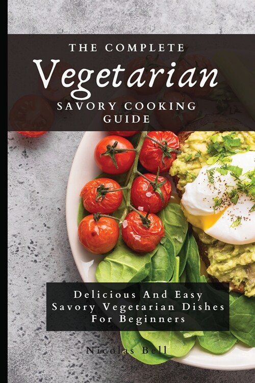 The Complete Vegetarian Savory Cooking Guide: Delicious And Easy Savory Vegetarian Dishes For Beginners (Paperback)