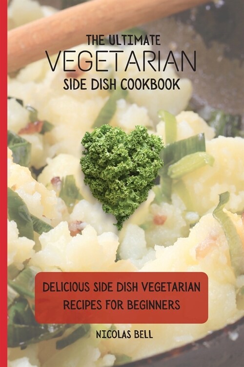 The Ultimate Vegetarian Side Dish Cookbook: Delicious Side Dish Vegetarian Recipes For Beginners (Paperback)