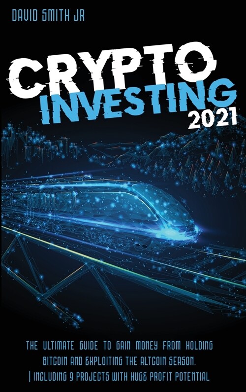 Crypto Investing 2021: The Ultimate Guide To Gain Money From Holding Bitcoin And Exploiting The Altcoin Season. Including 9 Projects With HUG (Hardcover)