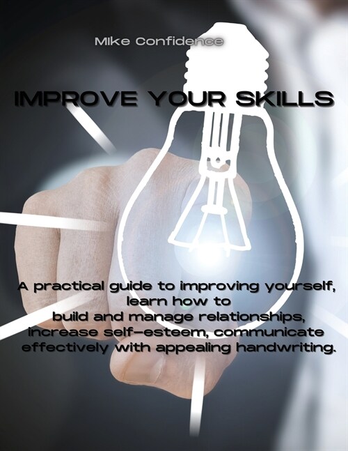 Improve Your Skills: A practical guide to improving yourself, learn how to build and manage relationships, increase self-esteem, communicat (Paperback)