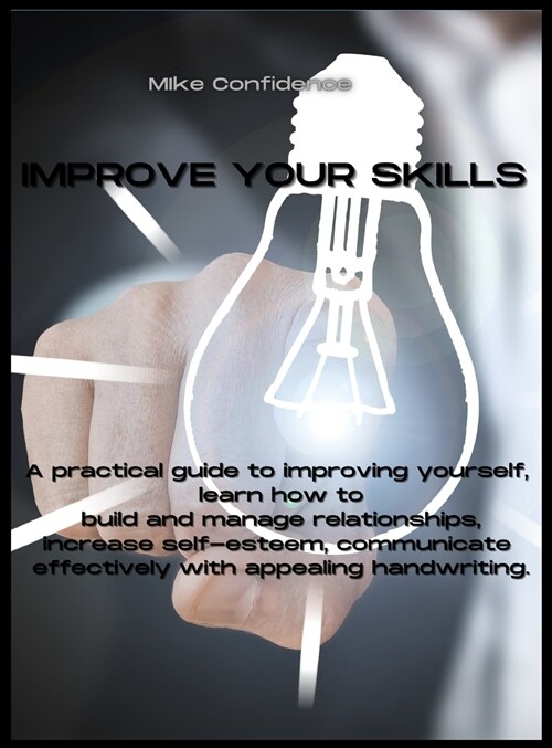 Improve Your Skills: A practical guide to improving yourself, learn how to build and manage relationships, increase self-esteem, communicat (Hardcover)