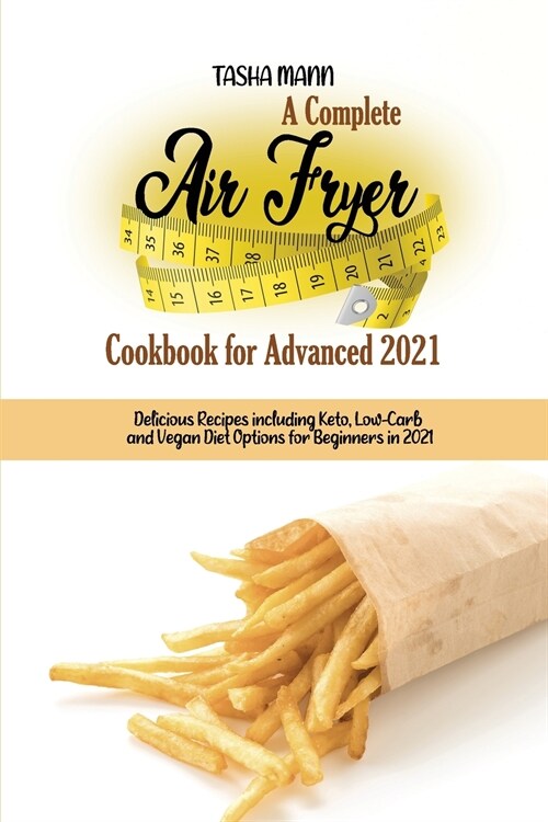 A Complete Air Fryer Cookbook for Advanced 2021: Delicious Recipes including Keto, Low-Carb and Vegan Diet Options for Beginners in 2021 (Paperback)