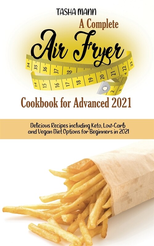 A Complete Air Fryer Cookbook for Advanced 2021: Delicious Recipes including Keto, Low-Carb and Vegan Diet Options for Beginners in 2021 (Hardcover)