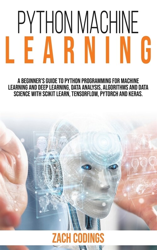 Python Machine Learning: A Beginners Guide to Python Programming for Machine Learning and Deep Learning, Data Analysis, Algorithms and Data Sc (Hardcover)