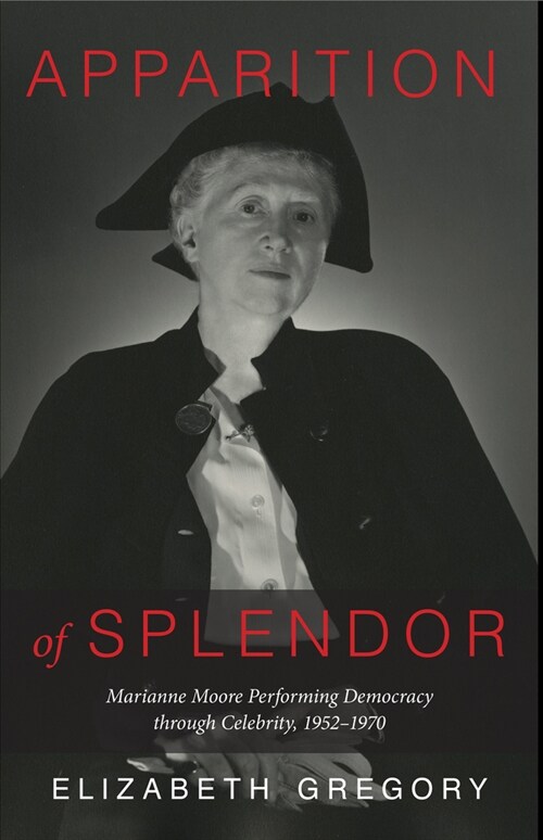 Apparition of Splendor: Marianne Moore Performing Democracy Through Celebrity, 1952-1970 (Hardcover)