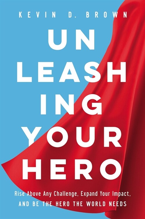 Unleashing Your Hero: Rise Above Any Challenge, Expand Your Impact, and Be the Hero the World Needs (Hardcover)