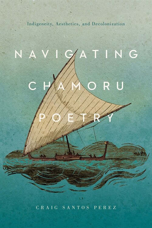 Navigating Chamoru Poetry: Indigeneity, Aesthetics, and Decolonization (Paperback)
