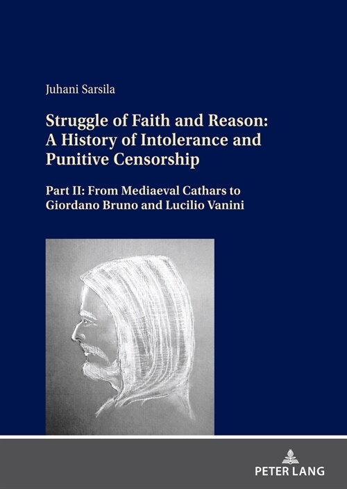 Struggle of Faith and Reason: A History of Intolerance and Punitive Censorship: Part II: From Mediaeval Cathars to Giordano Bruno and Lucilio Vanini (Hardcover)