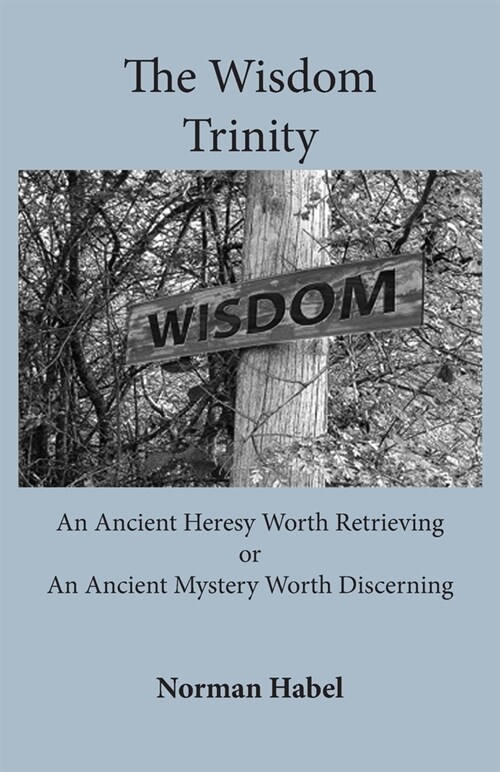 The Wisdom Trinity: An Ancient Heresy Worth Retrieving or an Ancient Mystery Worth Discerning (Paperback)