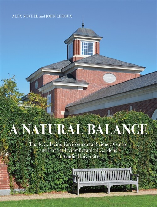 A Natural Balance: The K.C. Irving Environmental Science Centre and Harriet Irving Botanical Gardens at Acadia University (Hardcover)