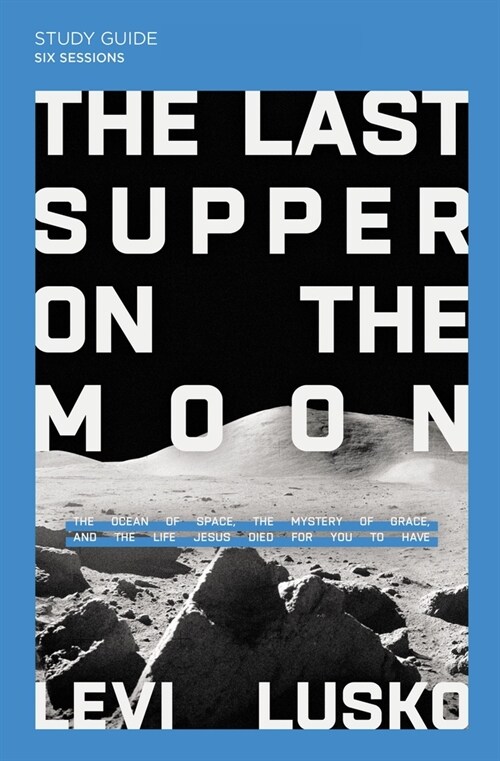 The Last Supper on the Moon Bible Study Guide Plus Streaming Video: The Ocean of Space, the Mystery of Grace, and the Life Jesus Died for You to Have (Paperback)