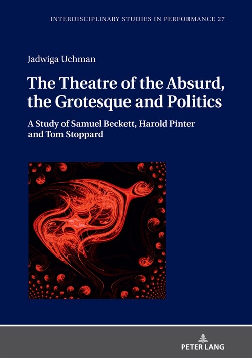 The Theatre of the Absurd, the Grotesque and Politics: A Study of Samuel Beckett, Harold Pinter and Tom Stoppard (Hardcover)
