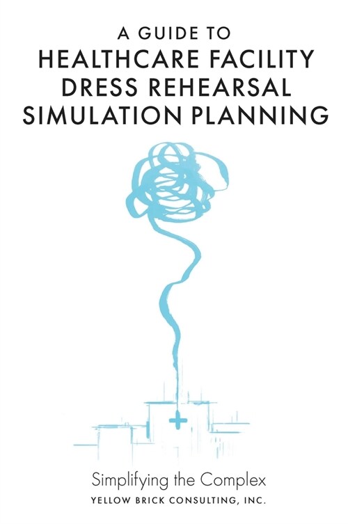 A Guide to Healthcare Facility Dress Rehearsal Simulation Planning : Simplifying the Complex (Hardcover)