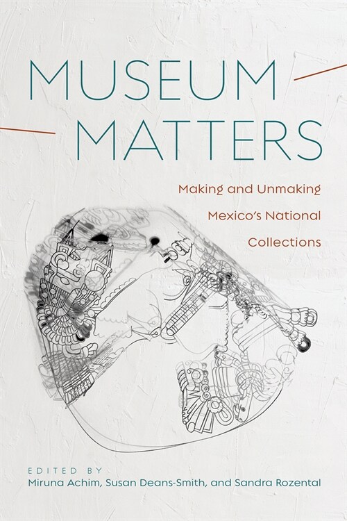 Museum Matters: Making and Unmaking Mexicos National Collections (Hardcover)