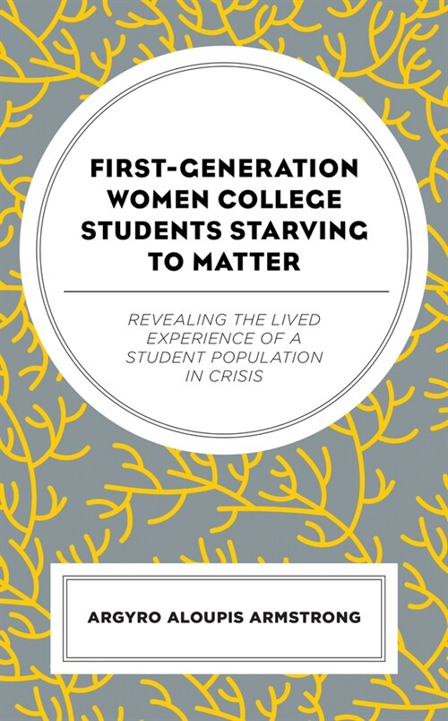 First-Generation Women College Students Starving to Matter: Revealing the Lived Experiences of a Student Population in Crisis (Hardcover)