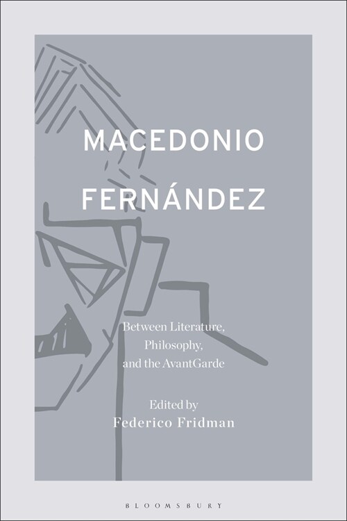 Macedonio Fern?dez: Between Literature, Philosophy, and the Avant-Garde (Hardcover)