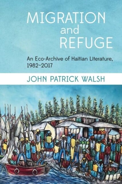 Migration and Refuge : An Eco-Archive of Haitian Literature, 1982-2017 (Paperback)