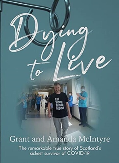 Dying to Live : The Story of Grant McIntyre, Covids Sickest Patient (Paperback)