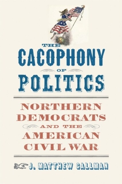 The Cacophony of Politics: Northern Democrats and the American Civil War (Hardcover)