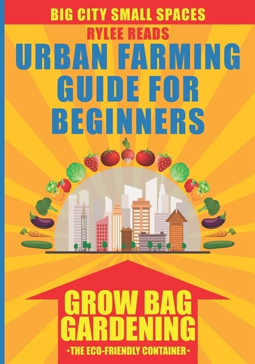 BIG CITY SMALL SPACES - URBAN FARMING GUIDE FOR BEGINNERS : GROW BAG GARDENING. The Eco-Friendly, Space-Saving, Fabric Container to Grow Fruits, Veget (Paperback)