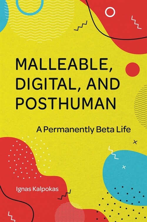 Malleable, Digital, and Posthuman : A Permanently Beta Life (Hardcover)
