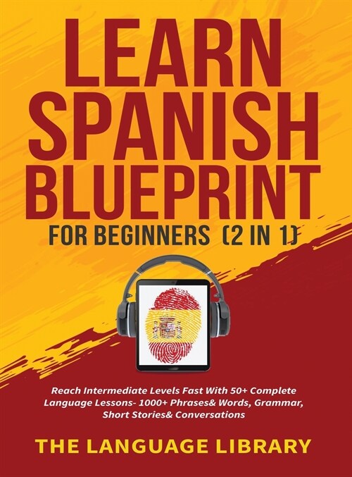 Learn Spanish Blueprint For Beginners (2 in 1): Reach Intermediate Levels Fast With 50+ Complete Language Lessons- 1000+ Phrases& Words, Grammar, Shor (Hardcover)