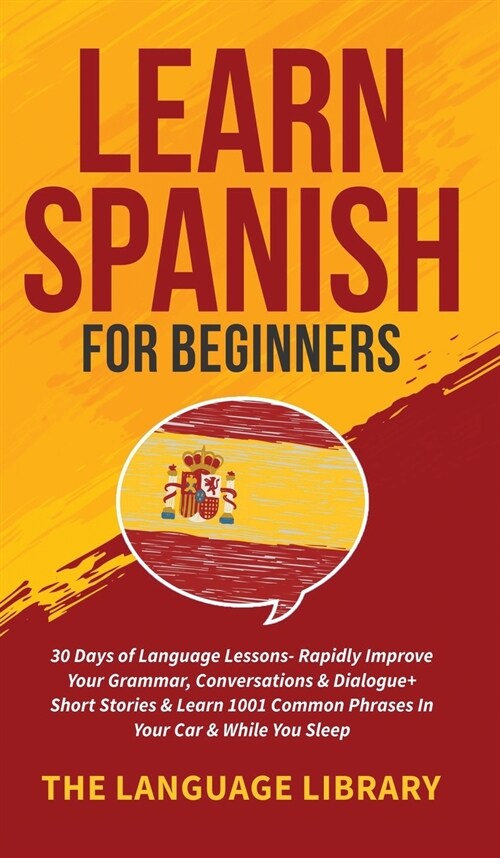 Learn Spanish For Beginners: 30 Days of Language Lessons- Rapidly Improve Your Grammar, Conversations& Dialogue+ Short Stories& Learn 1001 Common P (Hardcover)