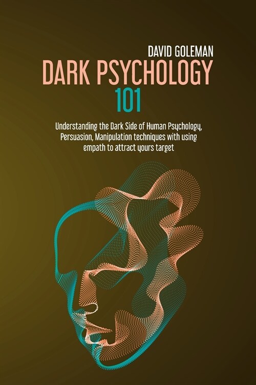 Dark Psychology 101: Understanding the Dark Side of Human Psychology, Persuasion, Manipulation Techniques with Using Empath to Attract Your (Paperback)