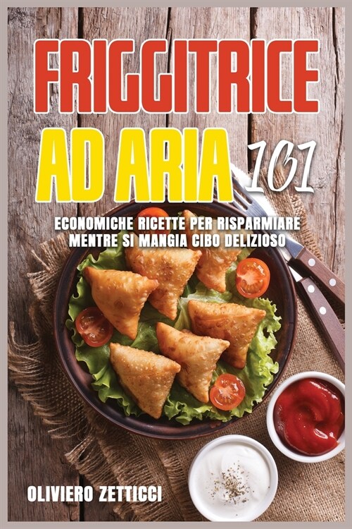 Friggitrice ad Aria 101: Economiche Ricette Per Risparmiare Mentre Si Mangia Cibo Delizioso (Paperback)