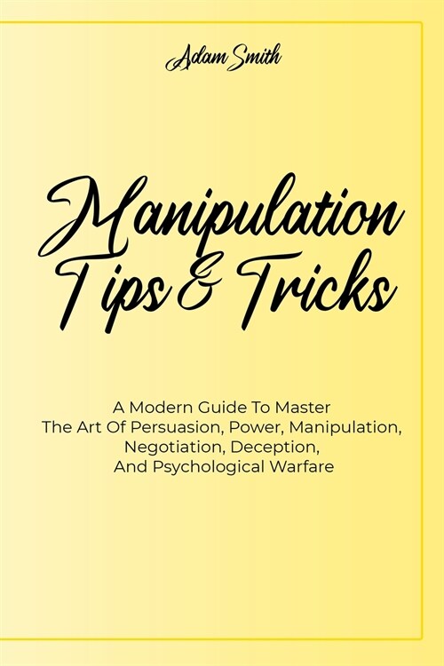 Manipulation Tips And Tricks A: A Modern Guide To Master The Art Of Persuasion, Power, Manipulation, Negotiation, Deception, And Psychological Warfare (Paperback)