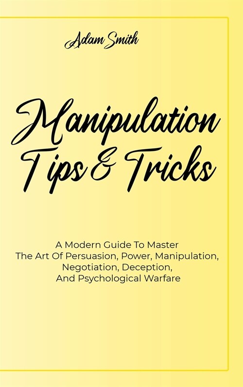 Manipulation Tips And Tricks A: A Modern Guide To Master The Art Of Persuasion, Power, Manipulation, Negotiation, Deception, And Psychological Warfare (Hardcover)
