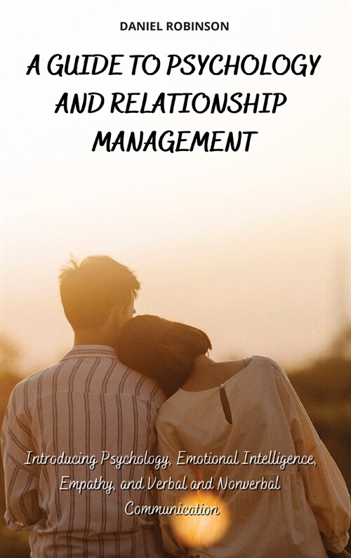 A Guide to Psychology and Relationship Management: Introducing Psychology, Emotional Intelligence, Empathy and Verbal and Nonverbal Communication (Hardcover)