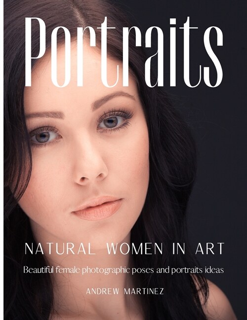 Portraits: Natural women in art. Beautiful female photographic poses and portraits ideas (Paperback)