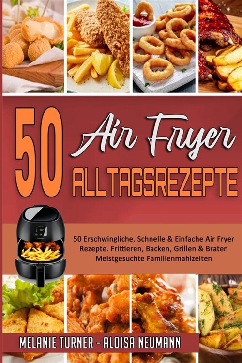50 Air Fryer Alltagsrezepte: 50 Erschwingliche, Schnelle & Einfache Air Fryer-Rezepte. Frittieren, Backen, Grillen & Braten Meistgesuchte Familienm (Paperback)