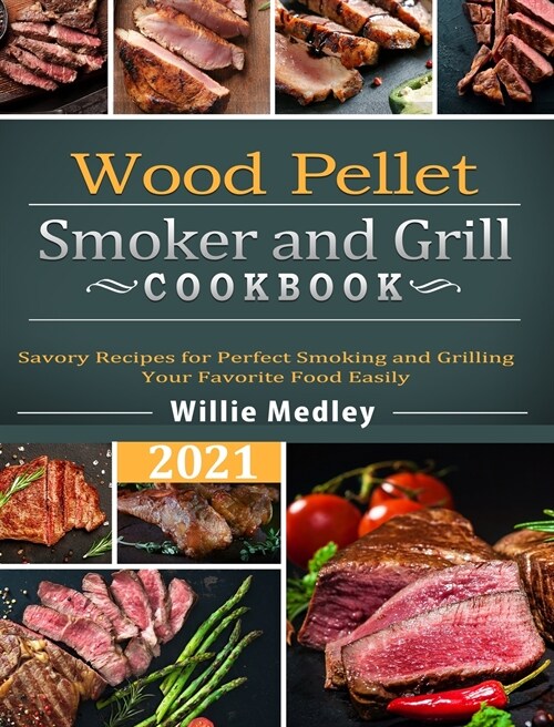 Wood Pellet Smoker and Grill Cookbook 2021: Savory Recipes for Perfect Smoking and Grilling Your Favorite Food Easily (Hardcover)