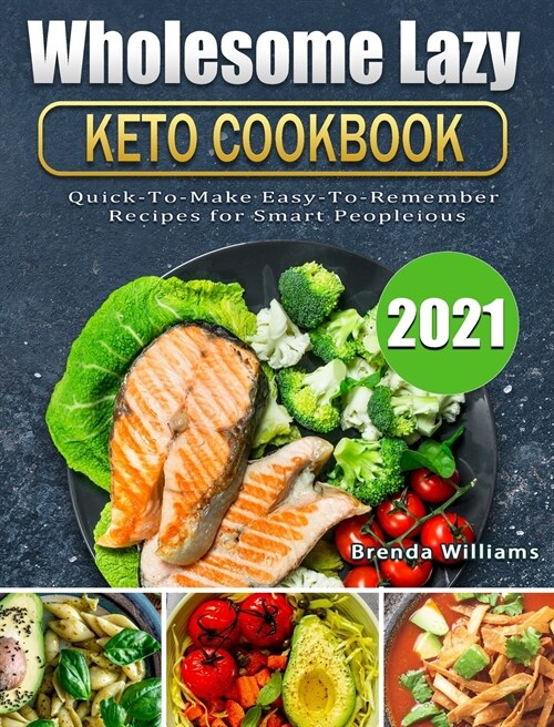 Wholesome Lazy Keto Cookbook 2021: Quick-To-Make Easy-To-Remember Recipes for Smart People (Hardcover)