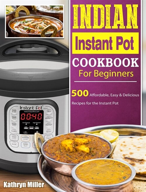 Indian Instant Pot Cookbook For Beginners: 500 Affordable, Easy & Delicious Recipes for the Instant Pot (Hardcover)