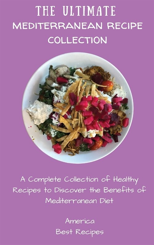 The Ultimate Mediterranean Recipe Collection: A Complete Collection of Healthy Recipes to Discover the Benefits of Mediterranean Diet (Hardcover)