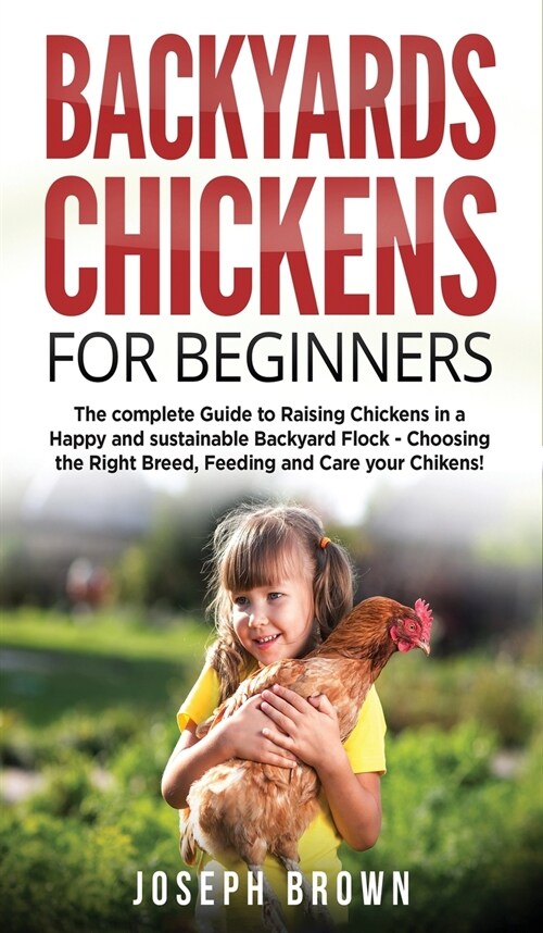 Backyards Chickens For Beginners: The Complete Guide To Raising Chickens In A Happy And Sustainable Backyard Flock - Choosing The Right Breed, Feeding (Hardcover)