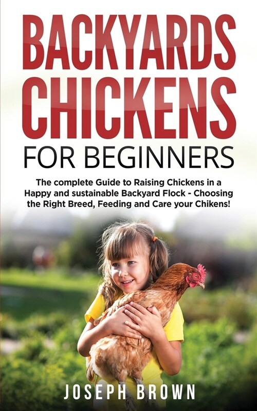Backyards Chickens For Beginners: The Complete Guide To Raising Chickens In A Happy And Sustainable Backyard Flock - Choosing The Right Breed, Feeding (Paperback)