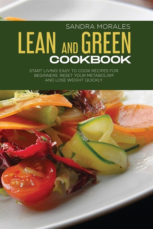 Lean and Green Cookbook: Start Living! Easy to Cook Recipes for Beginners. Reset Your Metabolism and Lose Weight Quickly. (Paperback)