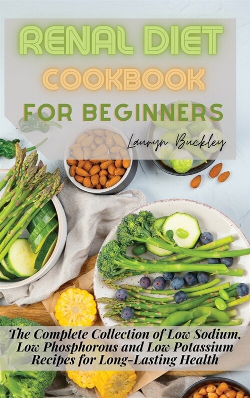 Renal Diet Cookbook for Beginners: The Complete Collection of Low Sodium, Low Phosphorous and Low Potassium Recipes for Long-Lasting Health (Hardcover)