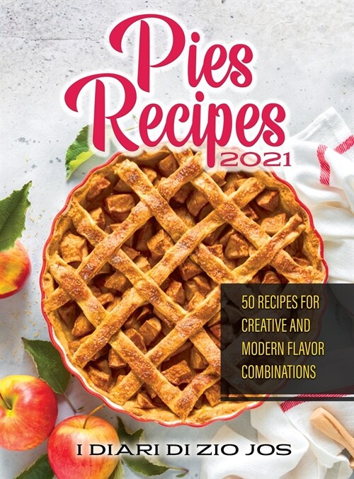 Pies Recipes 2021: 50 Recipes for Creative and Modern Flavor Combinations (Hardcover)