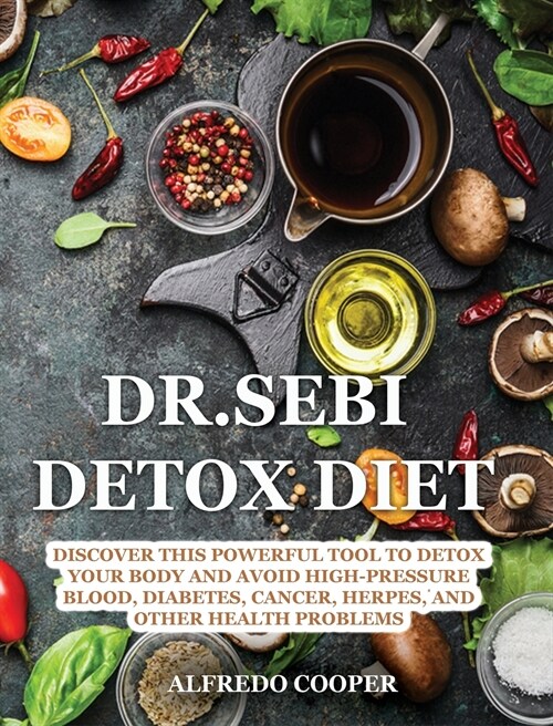 Dr.Sebi Detox Diet: Discover This Powerful Tool to Detox Your Body and Avoid High-Pressure Blood, Diabetes, Cancer, Herpes, and Other Heal (Hardcover)