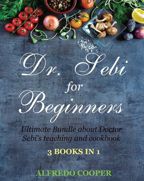 Doctor Sebi Guide for Beginners: 3 Books in 1: Ultimate Bundle about Doctor Sebis teaching and cookbook (Paperback)